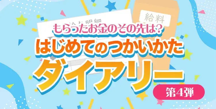 【キャンペーンお知らせ】もらったお金のその先は？はじめてのつかいかたダイアリー④