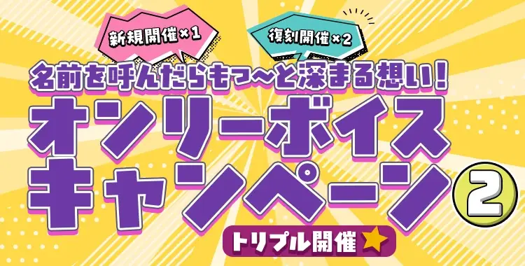 【キャンペーンお知らせ】名前を呼んだらもっ～と♡深まる想い！オンリーボイスキャンペーン②