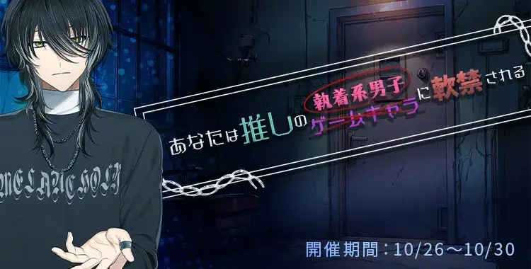 【イベントお知らせ】あなたは推しのゲームキャラ（執着系男子）に軟禁される