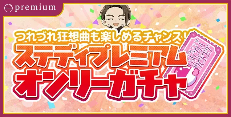 【ガチャお知らせ】 つれづれ狂想曲も楽しめるチャンス！ステディプレミアムオンリーガチャ