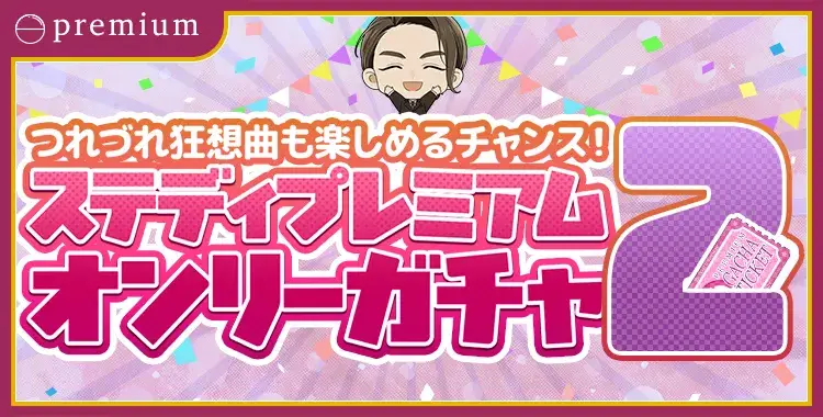【ガチャお知らせ】つれづれ狂想曲も楽しめるチャンス！ステディプレミアムオンリーガチャ②