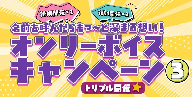 【キャンペーンお知らせ】名前を呼んだらもっ～と♡深まる想い！オンリーボイスキャンペーン③