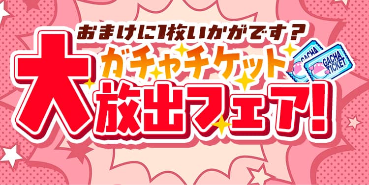 【キャンペーンお知らせ】おまけに1枚いかがです？ガチャチケット大放出フェア！