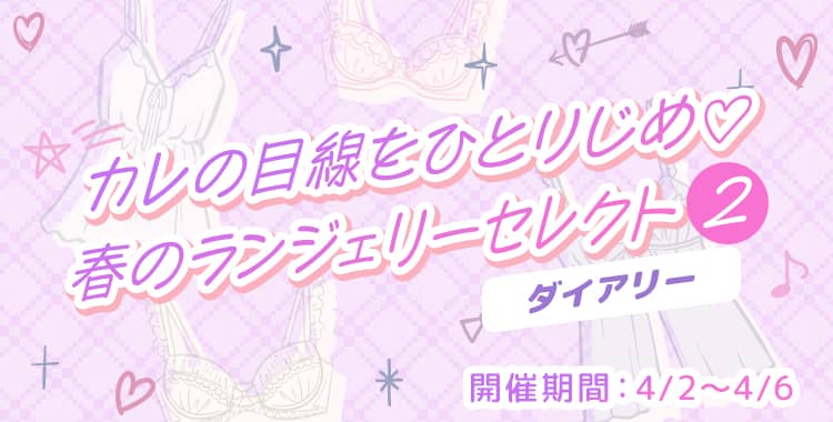 【イベントお知らせ】カレの目線をひとりじめ♡ 春のランジェリーセレクトダイアリーキャンペーン②