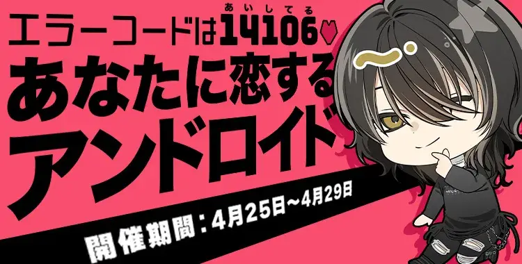 【イベントお知らせ】あなたに恋するアンドロイド エラーコードは14106（あいしてる）♡