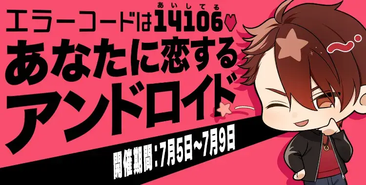 【イベントお知らせ】エラーコードは14106（あいしてる）♡あなたに恋するアンドロイド