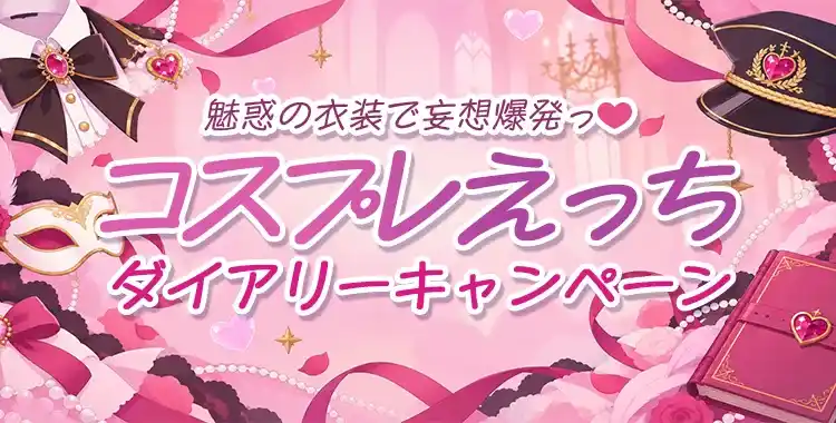 【キャンペーンお知らせ】魅惑の衣装で妄想爆発っ♡コスプレえっちダイアリーキャンペーン